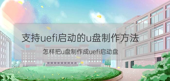 支持uefi启动的u盘制作方法 怎样把u盘制作成uefi启动盘？